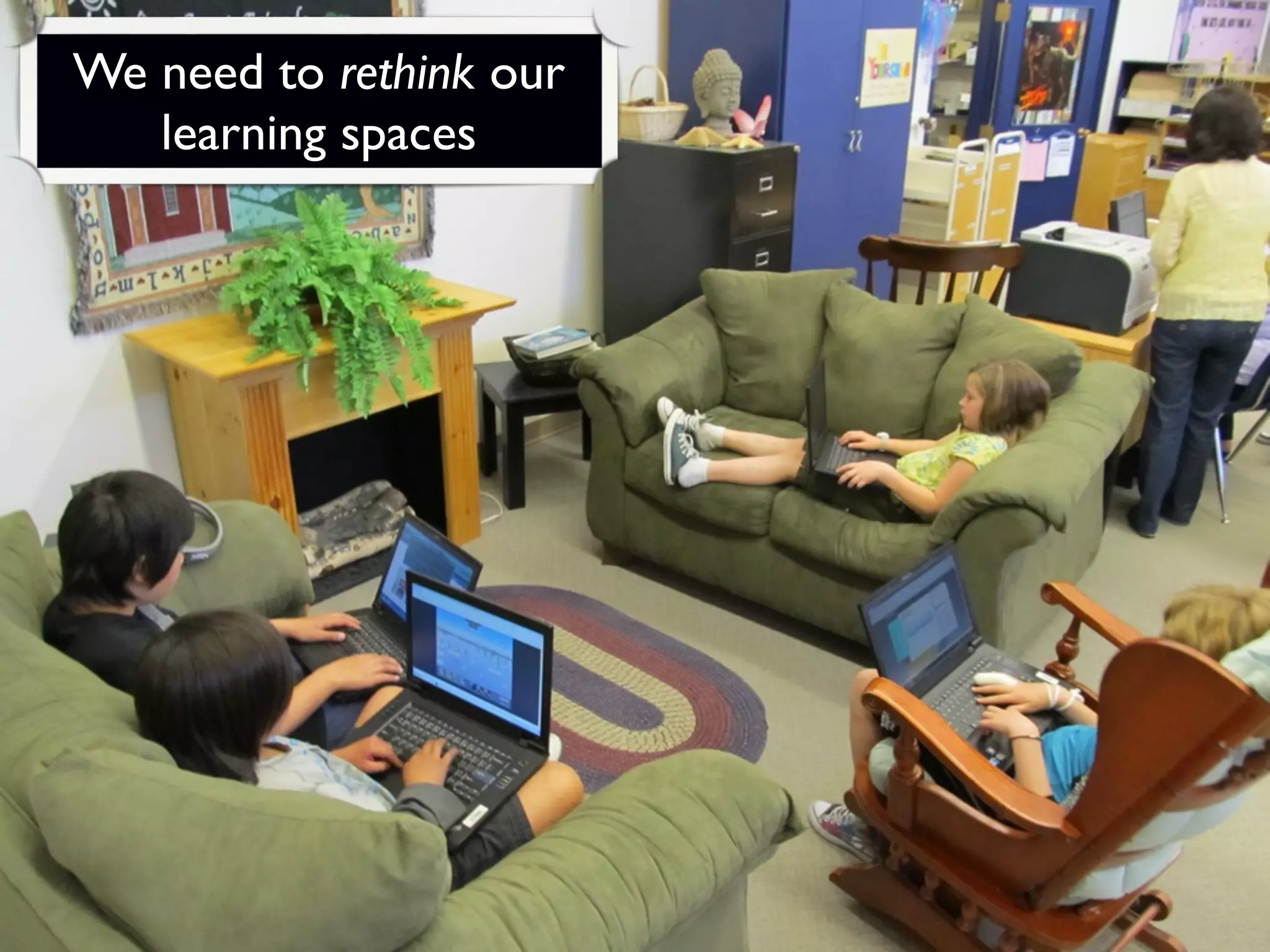 We need to rethink our
   learning spaces
 