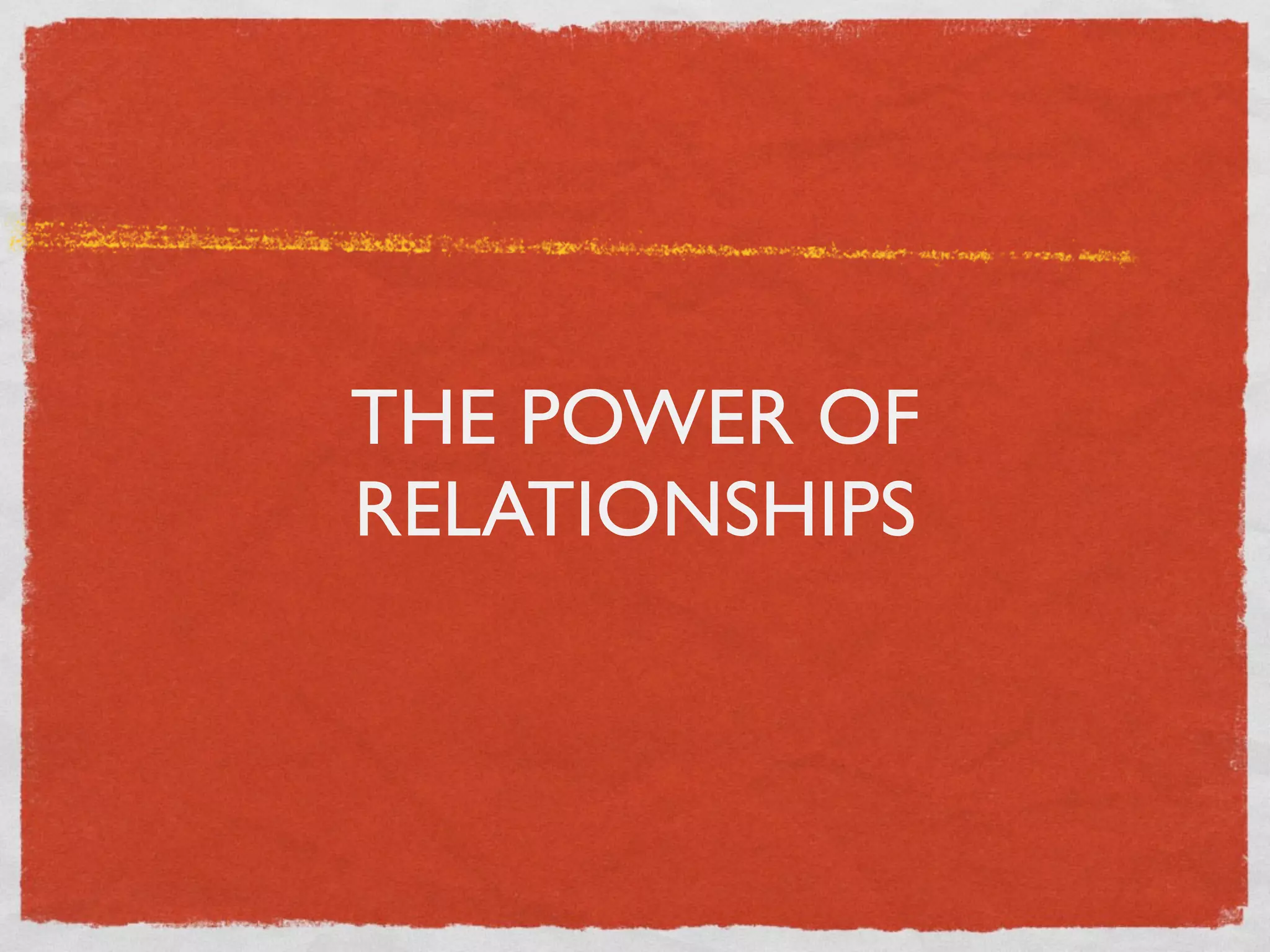 THE POWER OF
RELATIONSHIPS
 
