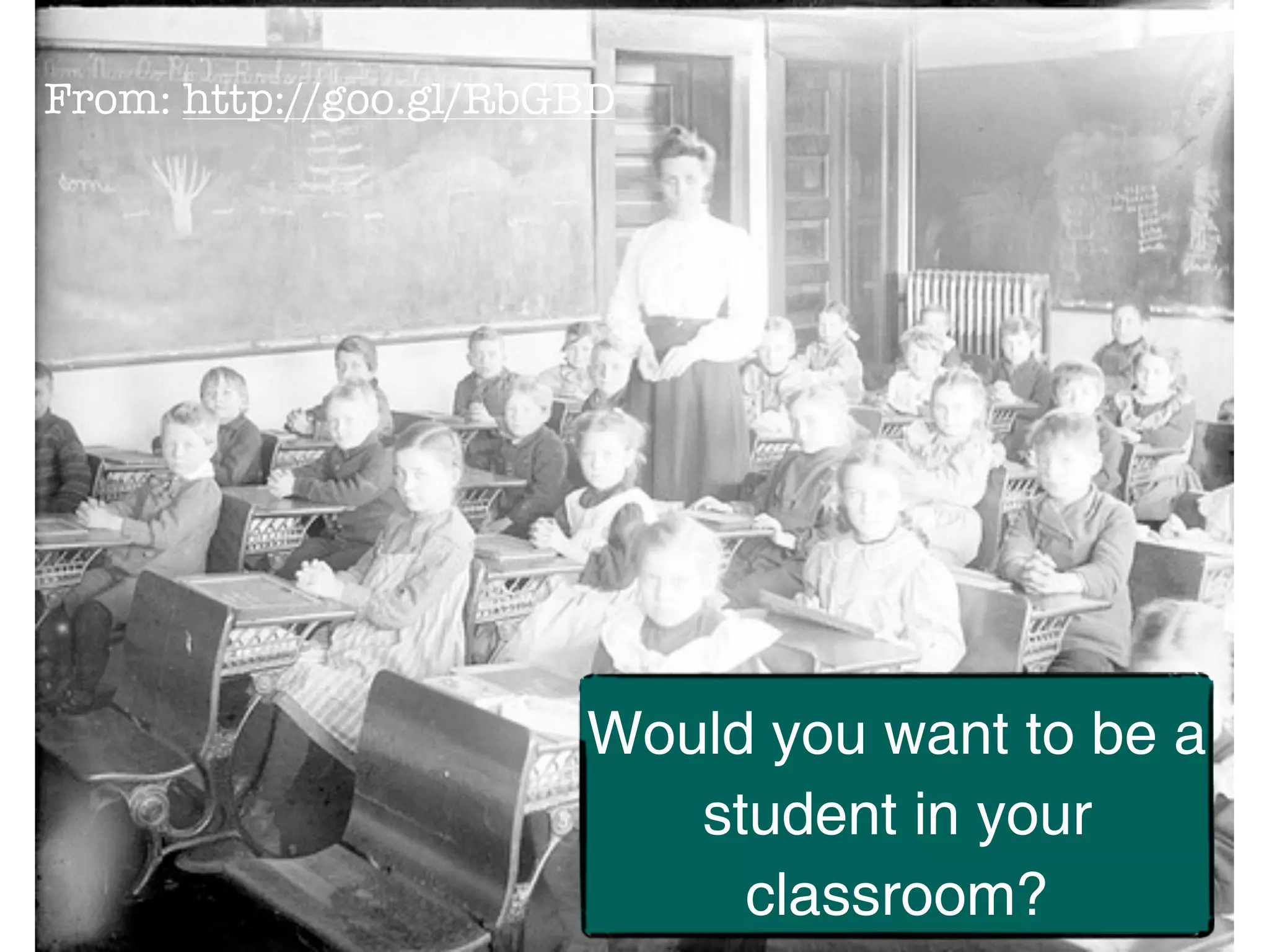 From: http://goo.gl/RbGBD




                       Would you want to be a
                          student in your
                            classroom?
 