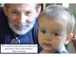 “We need to teach kids to respect the
   past but to live in the future.”
           Marc Prensky
 