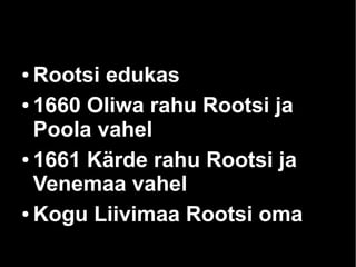 ● Rootsi edukas 
● 1660 Oliwa rahu Rootsi ja 
Poola vahel 
● 1661 Kärde rahu Rootsi ja 
Venemaa vahel 
● Kogu Liivimaa Rootsi oma 
 