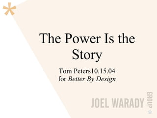 The Power Is the Story Tom Peters10.15.04 for  Better By Design 