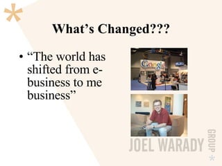 What’s Changed??? “ The world has shifted from e-business to me business” 