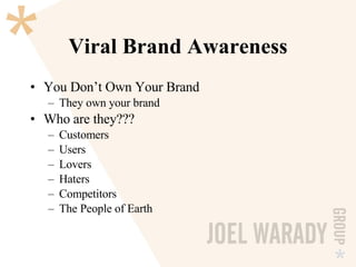 Viral Brand Awareness You Don’t Own Your Brand They own your brand Who are they??? Customers Users  Lovers Haters Competitors The People of Earth 