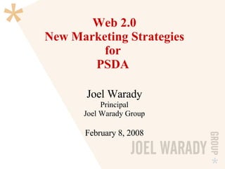 Web 2.0 New Marketing Strategies for  PSDA  Joel Warady Principal Joel Warady Group February 8, 2008 