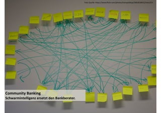 Community 
Banking 
Schwarmintelligenz 
ersetzt 
den 
Bankberater. 
Foto 
Quelle: 
https://www.flickr.com/photos/hanspoldoja/5001818922/sizes/l/in 
 