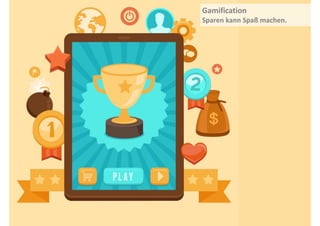 Gamification 
Sparen 
kann 
Spaß 
machen. 
 