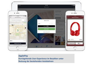 ApplePay 
Durchgehende 
User-­‐Experience 
im 
Bezahlen 
unter 
Nutzung 
der 
bestehenden 
Autobahnen 
 