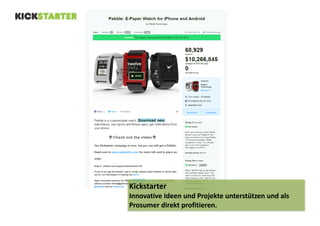 Kickstarter 
Innovative 
Ideen 
und 
Projekte 
unterstützen 
und 
als 
Prosumer 
direkt 
profitieren. 
 