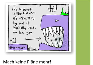 Mach 
keine 
Pläne 
mehr! 
 