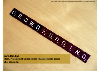 Foto 
Quelle: 
https://www.flickr.com/photos/lendingmemo/11702568145/sizes/l/in 
Crowdfunding 
Ideen, 
Projekte 
und 
Unternehmen 
finanzieren 
sich 
besser 
über 
die 
crowd. 
 