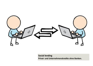 Social 
lending 
Privat-­‐ 
und 
Unternehmenskredite 
ohne 
Banken. 
 