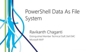 PowerShell Data As File
System
Ravikanth Chaganti
Distinguished Member Technical Staff, Dell EMC
Microsoft MVP
 