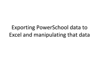 Exporting PowerSchool data to
Excel and manipulating that data
 