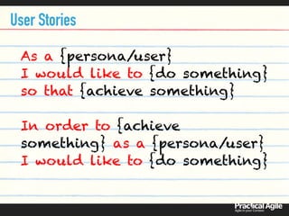 As a {persona/user}  
I would like to {do something}  
so that {achieve something}  
 
In order to {achieve
something} as a {persona/user}
I would like to {do something}
User Stories
 
