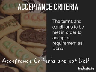 The terms and
conditions to be
met in order to
accept a
requirement as
Done
ACCEPTANCE CRITERIA
 