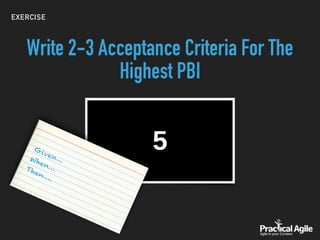 EXERCISE
Write 2-3 Acceptance Criteria For The
Highest PBI
Given…When…Then….
 