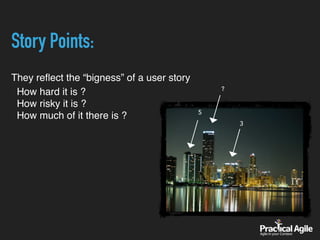 Story Points:
They reﬂect the “bigness” of a user story
How hard it is ? 
How risky it is ? 
How much of it there is ? 5
?
3
 