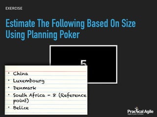 EXERCISE
Estimate The Following Based On Size
Using Planning Poker
• China
• Luxembourg
• Denmark
• South Africa - 8 (Reference
point)
• Belize
 