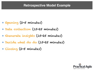 Retrospective Model Example
Opening (2-5 minutes)
Data collection (15-25 minutes)
Generate insights (15-25 minutes)
Decide what do do (15-25 minutes)
Closing (2-5 minutes)
 