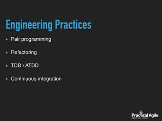 Engineering Practices
Pair programming 
Refactoring 
TDD  ATDD 
Continuous integration
 