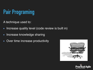 Pair Programing
A technique used to:
Increase quality level (code review is built in)
Increase knowledge sharing
Over time increase productivity
 