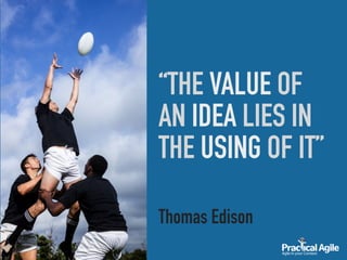 “THE VALUE OF
AN IDEA LIES IN
THE USING OF IT”
Thomas Edison
 