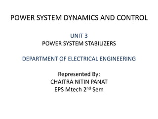POWER SYSTEM DYNAMICS AND CONTROL
UNIT 3
POWER SYSTEM STABILIZERS
DEPARTMENT OF ELECTRICAL ENGINEERING
Represented By:
CHAITRA NITIN PANAT
EPS Mtech 2nd Sem
 