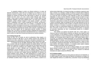 Ileana Enesco (2001). Psicología del Desarrollo. www.enciclonet.es
10
La perspectiva etológica ha tenido una influencia profunda en el campo del
desarrollo socioemocional y buena parte de la investigación se ha centrado en lo que se
denomina el periodo de inmadurez, es decir, los primeros años de la vida en los que se
establecen los cimientos del desarrollo futuro hasta alcanzar la madurez. Así, conductas
infantiles como llorar, sonreír y reír, mirar o evitar la mirada, balbucear, gritar, abrazar o
patalear, y toda la gama de expresión emocional del bebé, se analizan desde una triple
perspectiva: filogenética (¿qué función adaptativa tienen o han tenido para la especie?),
comparativa (¿existen conductas análogas en otras especies animales?, ¿qué función
tienen?) y ontogenética (¿cómo y cuándo se desarrollan en el individuo, qué estímulos o
condiciones la provocan, qué efectos tienen en los demás?). La comparación con otras
especies ha revelado varios aspectos comunes entre la conducta social infantil y la de otros
animales (sobre todo, los primates), así como la existencia de periodos de tiempo en los que
la cría está óptimamente preparada para aprender ciertas conductas o características de su
entorno que tienen especial valor de supervivencia (periodos sensibles). El enfoque
etológico, pues, no se reduce a una explicación biológica y filogenética del comportamiento al
considerar que éste sólo puede desarrollarse adecuadamente dentro de un ambiente físico y
social (y cultural, en el caso de los humanos) que proporcione los incentivos necesarios.
4.2.2. El enfoque del ciclo vital
Durante los años 1970, se sucede una serie de publicaciones críticas respecto a la
concepción dominante en PD según la cual los cambios evolutivos más importantes se
producirían en la niñez y adolescencia, mientras que la vida adulta se caracterizaría por una
relativa estabilidad de las adquisiciones que empezarían a declinar al aproximarse la vejez.
Los psicólogos del ciclo vital (Baltes, Nesselroade, Reese, Schaie, son algunos de
ellos) se oponen a esta visión del desarrollo ofreciendo otra bastante diferente. Por un lado,
plantean que el desarrollo no se detiene en la edad adulta sino que prosigue hasta el final de
la vida, con cambios tanto cuantitativos como cualitativos. Además, critican el concepto de
declive asociado a la vejez y defienden que el envejecimiento biológico no implica
necesariamente involución psicológica. Por otro lado, sostienen que el desarrollo no es
unidireccional ni tendente a un estado final (como en la psicología genética u otras teorías
evolutivas) sino que puede tomar múltiples direcciones dependiendo de influencias muy
diversas (biológicas, físicas, sociales). Se insiste especialmente en el contexto cultural e
histórico en el que se desarrolla la persona, por lo que las diferencias individuales cobran una
importancia especial en este enfoque (Baltes, Reese y Nesselroade, 1977). Esas diferencias
se manifiestan de distintos modos a lo largo de la vida: en el comienzo y duración de un
cambio evolutivo determinado, en la dirección que sigue, en la presencia o ausencia de cierto
rasgo o conducta, en su naturaleza o cualidad. Por ejemplo, los estudios sobre la inteligencia
muestran una importante variabilidad interindividual en varios aspectos: el ritmo de desarrollo
no es igual para todos los individuos ni todos desarrollan el mismo tipo de habilidades
intelectuales o lo hacen en terrenos diferentes; en algunas personas se observa una gran
estabilidad de estas habilidades a lo largo de la vida adulta y la vejez mientras que en otras
hay una disminución o declive con el envejecimiento; además, no hay una única forma de
razonamiento y pensamiento en el adulto sino que pueden existir distintos modos de abordar
y resolver los problemas. Según los psicólogos del ciclo vital, estas diferencias así como los
aspectos comunes del desarrollo humano se deben a la influencia conjunta de dos tipos de
factores: normativos y no normativos. Los primeros son aquellos a los que todo ser humano
está sujeto: la edad, los condicionantes biológicos, las características comunes del mundo
físico y del humano, el hecho de vivir en un determinado momento histórico. Los segundos
son personales, situacionales, por tanto, no generalizables (pérdida de un progenitor,
accidente, salud, etc.).
Para identificar qué aspectos del desarrollo están más o menos sujetos a la
influencia de cada uno de estos factores (y diferenciar, por ejemplo, entre el papel de la edad
y el de la generación a la que pertenece el individuo), los psicólogos de este enfoque han
propiciado el desarrollo de nuevos procedimientos de investigación que permiten alcanzar
resultados más concluyentes sobre el papel de la edad y otros factores (diseños mixtos o
secuenciales, que combinan las medidas longitudinales con las transversales, véase Edad y
cambio evolutivo). Sin embargo, uno de los problemas del enfoque del ciclo vital es definir
con criterios rigurosos qué tipo de cambios son propiamente evolutivos y cuáles son efecto
de aprendizajes o experiencias idiosincráticas. Esto está relacionado con el hecho de que la
propia distinción entre factores normativos y no normativos pierde claridad conceptual
cuando se analiza en profundidad o termina resultando trivial.
El enfoque del ciclo vital, así como el enfoque ecológico con el que comparte
algunos intereses y conceptos, han promovido una saludable corriente de opinión a favor de
estudiar el desarrollo en contexto y, en relación con ello, incorporar las diferencias
individuales como objeto de estudio de la PD (Rice, 1995).
4.2.3. El enfoque ecológico
La integración de algunos aspectos de la teoría general de sistemas de Von Bertalanffy con
el modelo ecológico da lugar a este enfoque del desarrollo cuya aspiración es conseguir una
visión integrada del individuo en su contexto físico y sociocultural. Aunque hay antecedentes
 