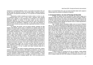 Ileana Enesco (2001). Psicología del Desarrollo. www.enciclonet.es
3
necesidad de un aprendizaje deliberado, es decir, sin que nadie se las enseñe al niño y sin
que éste tenga que observarlas en otros: las conductas reflejas, el desarrollo sensorial y
motor temprano, las expresiones emocionales, etc., no se aprenden en el sentido tradicional
del término.
Efectivamente, el bebé no necesita que le enseñen a mamar, ni a mirar, oír u oler,
ni a mantenerse erguido en la cuna, ni a llorar, sonreír o balbucear. Estas conductas
aparecen como si siguieran un curso programado por la maduración, que no necesita de
aprendizajes específicos. Al contrario, el niño parece requerir una gran cantidad de
experiencia y práctica para llegar a dominar su lengua, para leer, escribir o para alcanzar las
formas avanzadas de razonamiento e inteligencia. En suma, según esta perspectiva, el
desarrollo incluye conductas que surgen porque están programadas (heredadas) y conductas
que se aprenden.
Sin embargo, esta solución, como las opciones anteriores, representa una falsa
oposición innato-adquirido, veremos porqué. Si entendemos por heredado aquello que está
codificado en los genes (ADN) y por adquirido aquello que es resultado de la experiencia (el
entorno), ¿podría concebirse un rasgo o conducta que dependiera sólo de lo genético o sólo
de lo aprendido? Decididamente, no. No existen genes aislados de entorno, ni conductas que
no tengan raíces, siquiera remotas, en los determinantes genéticos del organismo. Ni
siquiera el cigoto (óvulo fecundado) y su desarrollo ulterior en embrión, pueden concebirse
como un sistema menos expuesto al entorno o más dependiente de las características
genéticas: su desarrollo ocurre, desde el principio, en interacción permanente con el entorno
químico, físico y sensorial dentro del útero, y resulta imposible distinguir la influencia de los
genes de la del entorno. Tan inconcebible es que el código genético (genoma) se exprese en
el vacío (sin entorno) como que una conducta o rasgo (fenotipo) se deban exclusivamente a
la influencia del entorno (sin genes). Si así fuera, no habría restricciones en lo que un
organismo puede adquirir o llegar a ser, y es obvio que las hay. Incluso los mamíferos con
mayor capacidad de aprendizaje, como el hombre, no pueden aprender conductas que sí
exhiben otras especies y, a la vez, no pueden evitar adquirir conductas propias de su
especie, como el lenguaje.
En realidad, tal como señaló el psicólogo norteamericano Donald Hebb, cualquier
conducta es 100% debida a la herencia y 100% debida a la experiencia, y se valió de una
ingeniosa metáfora para explicar esta aparente paradoja. Piénsese en un rectángulo: su base
y su altura representan, respectivamente, el entorno y la herencia (genotipo). El área del
rectángulo representa el fenotipo, es decir, los rasgos y conductas del individuo. ¿Puede
alguien pensar que el área de un rectángulo depende “más” o “sólo” de su base que de su
altura, o a la inversa? Parece obvio, pues, que carece de sentido intentar medir o separar la
influencia relativa de la herencia y el ambiente en el desarrollo.
3. Un bosquejo histórico: cien años de Psicología del Desarrollo
El interés por entender cómo nos convertimos en seres humanos dotados de la
capacidad de hablar, pensar, razonar o tener sentimientos morales ha preocupado a filósofos y
educadores de todas las épocas. Sin embargo, como disciplina científica, la PD tiene poco más
de 100 años. Quizá porque los cambios que sufre el niño hasta convertirse en adulto son tan
próximos y cotidianos, el estudio sistemático del desarrollo humano no interesó especialmente a
los científicos hasta épocas muy recientes.
Hay, no obstante, algunos antecedentes notables, como es el caso de Tiedemann
quien, en 1787, publica las observaciones que había realizado del comportamiento de su hijo en
sus primeros años de vida. Los historiadores de la PD suelen reconocer en este trabajo el primer
estudio sistemático sobre el desarrollo infantil que haya llegado a nuestras manos. Sin embargo,
será la obra de Wilhelm Preyer (1841-1897) la que marque el inicio del estudio científico del
niño. En 1881-82, Preyer publica un libro que contiene no sólo una minuciosa descripción de
algunos de los hitos evolutivos más importantes en la primera infancia (basada en la
observación de su hijo), sino también interesantes reflexiones de naturaleza teórica sobre el
origen de las funciones psicológicas. Las ideas de Preyer estaban muy influidas por la teoría de
la evolución de Charles Darwin por lo que no es raro que se planteara problemas como la
relación entre la ontogénesis (es decir, el desarrollo del individuo) y la filogénesis (o desarrollo
de la especie), así como la necesidad de comparar distintas especies para dar respuesta a
algunas cuestiones evolutivas. El propio Darwin, y como él otros notables científicos del siglo
XIX, había publicado una biografía psicológica de los primeros años de su hijo primogénito
donde defendía vigorosamente la posibilidad de estudiar científicamente el desarrollo humano.
Sus observaciones, como las de Preyer, demuestran un notable ingenio y perspicacia a la hora
de detectar los sutiles cambios que se producen en el comportamiento del bebé, además de
anticipar muchos de los problemas que ocuparían a la PD del siglo XX. Entre ellos, cabe
destacar el origen de las emociones y su función en la interacción social (Darwin, 1872), un
problema que ocuparía a autores posteriores, como Freud o Watson, aunque aproximándose a
él desde perspectivas muy diferentes.
A finales del siglo XIX y principios del XX hay una creciente y variada actividad
intelectual en torno a cuestiones relacionadas con el desarrollo infantil. Por un lado, en los
EEUU, el trabajo de Stanley Hall (1844-1924) constituye una interesante contribución en cuanto
 