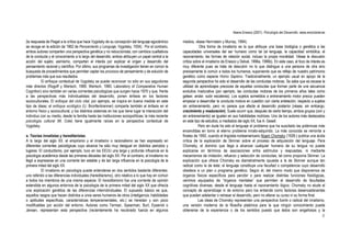 Ileana Enesco (2001). Psicología del Desarrollo. www.enciclonet.es
8
(la respuesta de Piaget a la crítica que hace Vygotsky de su concepción del lenguaje egocéntrico
se recoge en la edición de 1962 de Pensamiento y Lenguaje, Vygotsky, 1934). Por el contrario,
ambos autores comparten una perspectiva genética y no reduccionista, con cambios cualitativos
de la conducta y el conocimiento a lo largo del desarrollo; ambos atribuyen un papel central a la
acción del sujeto; asimismo, comparten el interés por explicar el origen y desarrollo del
pensamiento racional y científico. Por último, sus programas de investigación tienen en común la
búsqueda de procedimientos que permitan captar los procesos de pensamiento y de solución de
problemas más que sus resultados.
El enfoque contextual de Vygotsky se puede reconocer no sólo en sus seguidores
más directos (Rogoff y Wertsch, 1989; Wertsch, 1985; Laboratory of Comparative Human
Cognition) sino también en varias corrientes psicológicas que surgen hacia 1970 y que, frente
a las perspectivas más individualistas del desarrollo, ponen énfasis en los factores
socioculturales. El enfoque del ciclo vital, por ejemplo, se inspira en buena medida en este
tipo de ideas; el enfoque ecológico (U. Bronfenbrenner) comparte también el énfasis en el
entorno físico y sociocultural, y los distintos sistemas en los que tiene lugar la interacción del
individuo con su medio, desde la familia hasta las instituciones sociopolíticas; la más reciente
psicología cultural (M. Cole) tiene igualmente raíces en la perspectiva contextual de
Vygotsky.
e. Teorías innatistas y hereditaristas.
A lo largo del siglo XX, el empirismo y el innatismo o racionalismo se han expresado en
diferentes corrientes psicológicas cuyo alcance ha sido muy desigual en distintos periodos y
lugares. El conductismo, por ejemplo, tuvo en los EEUU una larga y profunda influencia en la
psicología académica desde las primeras décadas del siglo XX. Por el contrario, el innatismo no
llegó a expresarse en una corriente tan estable y de tan larga influencia en la psicología de la
primera mitad del siglo XX.
El innatismo en psicología puede entenderse en dos sentidos bastante diferentes:
uno referido a las diferencias individuales (hereditarismo), otro relativo a lo que hay en común
a todos los miembros de una misma especie. El hereditarismo fue una corriente de opinión
extendida en algunos entornos de la psicología de la primera mitad del siglo XX que ofrecía
una explicación genética de las diferencias interindividuales. El supuesto básico es que,
aquellos rasgos que hacen distintos a unos seres humanos de otros (inteligencia, habilidades
o aptitudes específicas, características temperamentales, etc.) se heredan y son poco
modificables por acción del entorno. Autores como Terman, Spearman, Burt, Eysenck o
Jensen, representan esta perspectiva (recientemente ha recobrado fuerza en algunos
medios, véase Herrnstein y Murray, 1994).
Otra forma de innatismo es la que atribuye una base biológica o genética a las
capacidades universales del ser humano como tal (el lenguaje, la capacidad simbólica, el
razonamiento, las formas de relación social, incluso la propia moralidad. Véase la discusión
crítica sobre el innatismo de Enesco y Delval, 1996a, 1996b). En este caso, el foco de interés es
muy diferente pues se trata de descubrir no lo que distingue a una persona de otra sino
precisamente lo común a todos los humanos, suponiendo que es reflejo de nuestro patrimonio
genético como especie Homo Sapiens. Tradicionalmente, un ejemplo usual en apoyo de la
segunda perspectiva ha sido el desarrollo de las conductas motoras. Se sabe que es escasa la
utilidad de aprendizajes precoces de aquellas conductas que forman parte de una secuencia
evolutiva madurativa (por ejemplo, las conductas motoras de los primeros años tales como
gatear, andar, subir escaleras). Los sujetos sometidos a entrenamiento motor precoz pueden
empezar a desarrollar la conducta motora en cuestión con cierta antelación, respecto a sujetos
sin entrenamiento, pero no parece que afecte al desarrollo posterior [véase, sin embargo,
crecimiento y maduración]. Suele ocurrir que, después de cierto tiempo, ambos grupos (con y
sin entrenamiento) se igualan en sus habilidades motrices. Uno de los autores más destacados
en este tipo de estudios, a mediados del siglo XX, fue A. Gesell.
Pero sin duda ha sido el lenguaje el problema que ha suscitado las polémicas más
encendidas en torno al eterno problema innato-adquirido. La más conocida se remonta a
finales de 1950, cuando el lingüista norteamericano Noam Chomsky (1928-) publica una ácida
crítica de la explicación de Skinner sobre el proceso de adquisición del lenguaje. Para
Chomsky, el dominio que llega a alcanzar cualquier humano de su lengua no puede
explicarse en términos de asociaciones entre estímulos y respuestas, ni mediante
mecanismos de imitación, refuerzo y selección de conductas, tal como proponía Skinner. La
explicación que ofrece Chomsky es diametralmente opuesta a la de Skinner aunque tan
radical como la de éste: el lenguaje constituye una facultad o competencia cuyo desarrollo
obedece a un plan o programa genético. Según él, del mismo modo que disponemos de
órganos físicos específicos para percibir o para realizar distintas funciones fisiológicas,
venimos equipados de “órganos mentales” que permiten el desarrollo de facultades
cognitivas diversas, desde el lenguaje hasta el razonamiento lógico. Chomsky no elude el
concepto de aprendizaje ni de entorno pero los entiende como factores desencadenantes
que pueden adelantar o retrasar el desarrollo, pero no alterar su curso ni su forma final.
Las ideas de Chomsky representan una perspectiva fuerte o radical del innatismo,
una versión moderna de la filosofía platónica para la que ningún conocimiento puede
obtenerse de la experiencia o de los sentidos puesto que éstos son engañosos y la
 