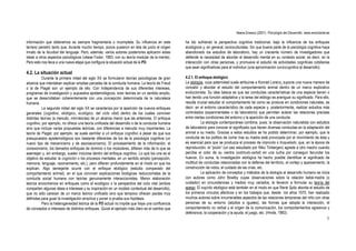 Ileana Enesco (2001). Psicología del Desarrollo. www.enciclonet.es
9
información que obtenemos es siempre fragmentaria o incompleta. Su influencia en este
terreno penetró tanto que, durante mucho tiempo, pocos pusieron en tela de juicio el origen
innato de la facultad del lenguaje. Pero, además, varios autores posteriores aplicaron estas
ideas a otros aspectos psicológicos (véase Fodor, 1983, con su teoría modular de la mente).
Pero esto nos lleva a una nueva etapa que configura la situación actual de la PD.
4.2. La situación actual
Durante la primera mitad del siglo XX se formularon teorías psicológicas de gran
alcance que intentaban explicar amplias parcelas de la conducta humana. La teoría de Freud
o la de Piaget son un ejemplo de ello. Con independencia de sus diferentes intereses,
programas de investigación y supuestos epistemológicos, eran teorías en un sentido amplio,
que se desarrollaban coherentemente con una concepción determinada de la naturaleza
humana.
La segunda mitad del siglo XX se caracteriza por la aparición de nuevos enfoques
generales (cognitivo, etológico, ecológico, del ciclo vital) dentro de los cuales conviven
distintas teorías (a menudo, mini-teorías) de un alcance menor que las anteriores. El enfoque
cognitivo, por ejemplo, no ofrece una teoría unificada del desarrollo o de la conducta humana
sino que incluye varias propuestas teóricas, con diferencias a menudo muy importantes. La
teoría de Piaget, por ejemplo, se suele asimilar a un enfoque cognitivo a pesar de que sus
presupuestos epistemológicos son bastante diferentes de los de la psicología cognitiva (un
nuevo tipo de mecanicismo y de asociacionismo). El procesamiento de la información, el
conexionismo, los llamados enfoques de dominio o los modulares, difieren más de lo que se
asemejan y, sin embargo, suelen incluirse dentro del enfoque cognitivo. Lo que los une es el
objetivo de estudiar la cognición o los procesos mentales, en un sentido amplio (percepción,
memoria, lenguaje, razonamiento, etc.), pero difieren profundamente en el modo en que los
explican. Algo semejante ocurre con el enfoque etológico (estudio comparado del
comportamiento animal), en el que conviven explicaciones biológicas reduccionistas de la
conducta social humana con teorías genuinamente interaccionistas. Menor elaboración
teórica encontramos en enfoques como el ecológico o la perspectiva del ciclo vital (ambos
comparten algunas ideas e intereses y su inspiración en un modelo contextual del desarrollo),
que no sólo carecen de un marco teórico unificado sino que tampoco ofrecen pautas muy
definidas para guiar la investigación empírica y poner a prueba sus hipótesis.
Pero la heterogeneidad teórica de la PD actual no impide que haya una confluencia
de conceptos e intereses de distintos enfoques. Quizá el ejemplo más claro es el cambio que
ha ido sufriendo la perspectiva cognitiva tradicional, bajo la influencia de los enfoques
ecológicos y, en general, socioculturales. Sin que buena parte de la psicología cognitiva haya
abandonado los estudios de laboratorio, hay un creciente número de investigadores que
defiende la necesidad de abordar el desarrollo mental en su contexto social, es decir, en la
interacción con otras personas, y promueve el estudio de actividades cognitivas cotidianas
que sean significativas para el individuo (una aproximación sociocognitiva al desarrollo).
4.2.1. El enfoque etológico
La etología, cuya paternidad suele atribuirse a Konrad Lorenz, supone una nueva manera de
concebir y abordar el estudio del comportamiento animal dentro de un marco explicativo
evolucionista. Su idea básica es que las conductas características de una especie tienen o
han tenido una función adaptativa y la tarea del etólogo es averiguar su significado. Para ello,
resulta crucial estudiar el comportamiento tal como se produce en condiciones naturales, es
decir, en el entorno característico de cada especie y, posteriormente, realizar estudios más
controlados (experimentales o de laboratorio) que permitan aclarar las relaciones precisas
entre ciertas condiciones del entorno y la aparición de una conducta.
La etología contemporánea combina, pues, la observación naturalista con estudios
de laboratorio para conocer el significado que tienen diversas conductas en la adaptación del
animal a su medio. Gracias a estos estudios se ha podido determinar, por ejemplo, que la
conducta de los pollitos de correr tras su madre está provocada por el movimiento de ésta y
es esencial para que se produzca el proceso de impronta o troquelado; que, en la época de
reproducción, el “picón” (un pez estudiado por Niko Tinbergen) agrede a otro macho cuando
percibe el color de su vientre (estímulo-señal) en una lucha por conseguir fecundar los
huevos. En suma, la investigación etológica ha hecho posible identificar el significado de
multitud de conductas relacionadas con la defensa del territorio, el cortejo y apareamiento, la
construcción de nidos, el cuidado de las crías, etc.
La aplicación de conceptos y métodos de la etología al desarrollo humano se inicia
con autores como John Bowlby cuyas observaciones sobre la relación bebé-madre (o
cuidador) en circunstancias y medios muy variados, le llevaron a formular su teoría del
apego. El espíritu etológico está también en el modo en que René Spitz aborda el estudio de
los primeros vínculos afectivos y en los trabajos que, desde los años 1970, han realizado
muchos autores sobre innumerables aspectos de las relaciones tempranas del niño con otras
personas de su entorno (adultos e iguales), las formas que adopta la interacción, el
comportamiento no verbal y el origen de la comunicación, los comportamientos agresivos y
defensivos, la cooperación y la ayuda, el juego, etc. (Hinde, 1983).
 