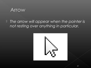 The arrow will appear when the pointer is
not resting over anything in particular.
21
 