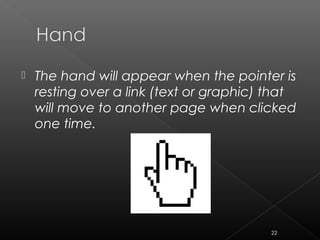  The hand will appear when the pointer is
resting over a link (text or graphic) that
will move to another page when clicked
one time.
22
 