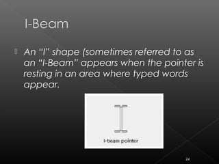  An “I” shape (sometimes referred to as
an “I-Beam” appears when the pointer is
resting in an area where typed words
appear.
24
 