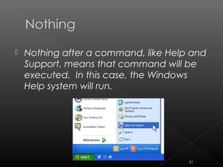  Nothing after a command, like Help and
Support, means that command will be
executed. In this case, the Windows
Help system will run.
31
 