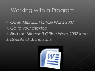  Open Microsoft Office Word 2007
1. Go to your desktop
2. Find the Microsoft Office Word 2007 icon
3. Double click the icon
34
 