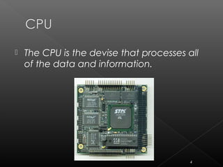  The CPU is the devise that processes all
of the data and information.
4
 