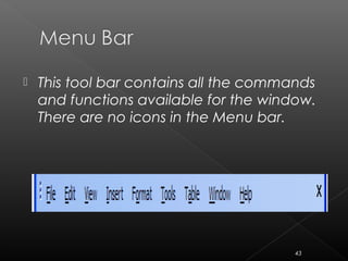  This tool bar contains all the commands
and functions available for the window.
There are no icons in the Menu bar.
43
 
