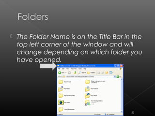  The Folder Name is on the Title Bar in the
top left corner of the window and will
change depending on which folder you
have opened.
53
 