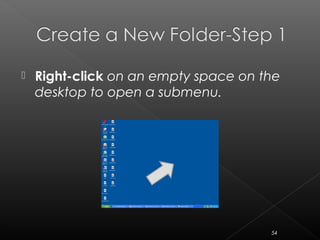  Right-click on an empty space on the
desktop to open a submenu.
54
 