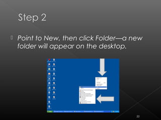  Point to New, then click Folder—a new
folder will appear on the desktop.
55
 