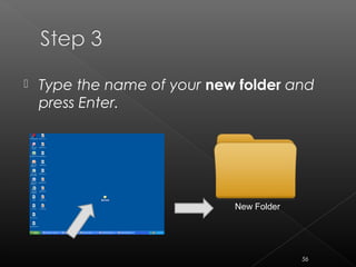  Type the name of your new folder and
press Enter.
New Folder
56
 