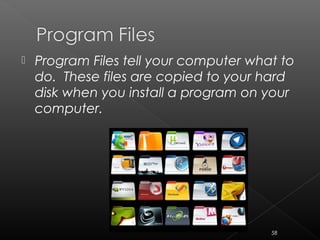  Program Files tell your computer what to
do. These files are copied to your hard
disk when you install a program on your
computer.
58
 