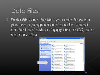  Data Files are the files you create when
you use a program and can be stored
on the hard disk, a floppy disk, a CD, or a
memory stick.
59
 