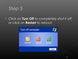  Click on Turn Off to completely shut it off
or click on Restart to reboot.
70
 