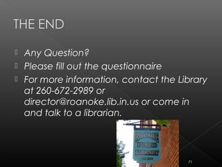  Any Question?
 Please fill out the questionnaire
 For more information, contact the Library
at 260-672-2989 or
director@roanoke.lib.in.us or come in
and talk to a librarian.
71
 