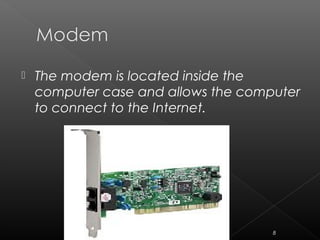 The modem is located inside the
computer case and allows the computer
to connect to the Internet.
8
 