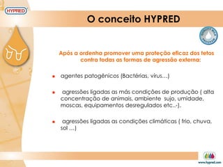 O conceito HYPRED
Após a ordenha promover uma proteção eficaz dos tetos
contra todas as formas de agressão externa:
 agentes patogênicos (Bactérias, vírus…)
 agressões ligadas as más condições de produção ( alta
concentração de animais, ambiente sujo, umidade,
moscas, equipamentos desregulados etc..-).
 agressões ligadas as condições climáticas ( frio, chuva,
sol …)
 