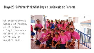 Mayo 2015: Primer Pink Shirt Day en un Colegio de Panamá
Profesores y alumnos del
International School of Panama,
comparti...